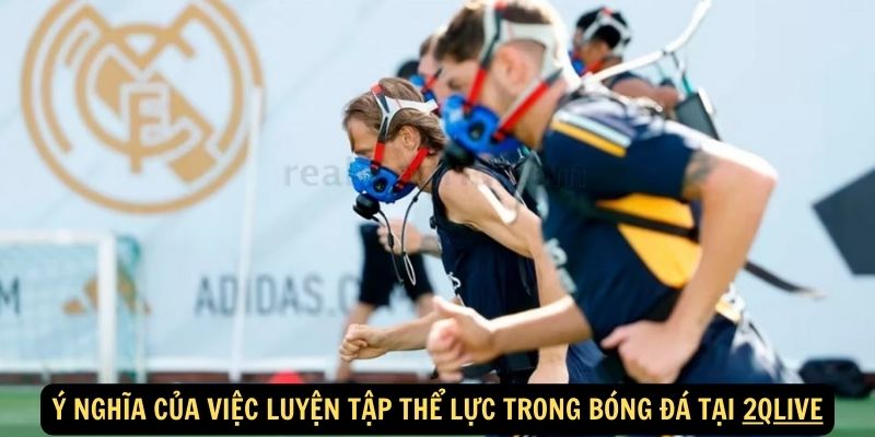 Y nghia cua viec luyen tap the luc trong bong da tai 2qlive